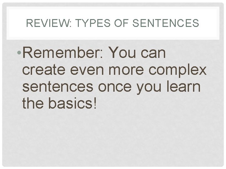 REVIEW: TYPES OF SENTENCES • Remember: You can create even more complex sentences once