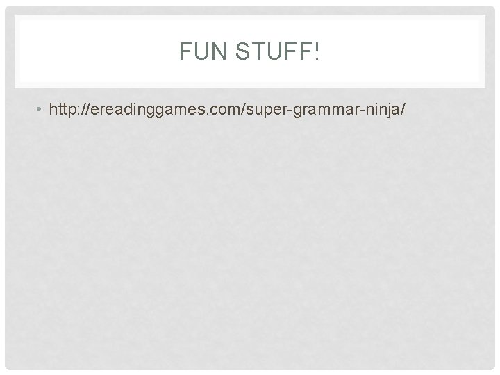 FUN STUFF! • http: //ereadinggames. com/super-grammar-ninja/ 