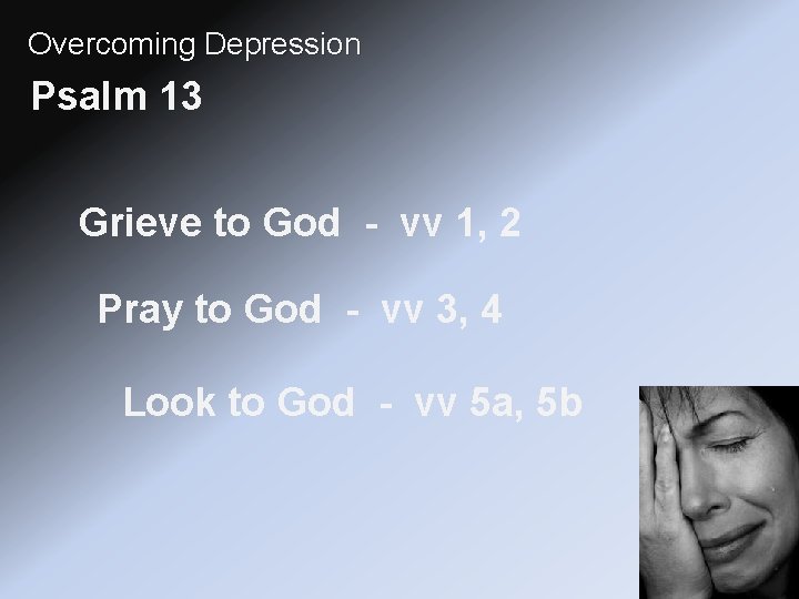 Overcoming Depression Psalm 13 Grieve to God - vv 1, 2 Pray to God