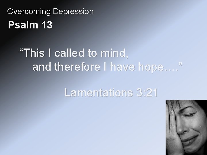 Overcoming Depression Psalm 13 “This I called to mind, and therefore I have hope….