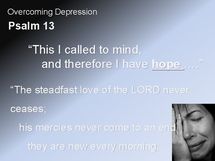 Overcoming Depression Psalm 13 “This I called to mind, and therefore I have hope