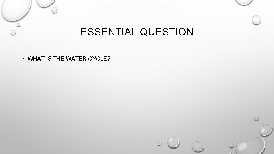 ESSENTIAL QUESTION • WHAT IS THE WATER CYCLE? ESSENTIAL QUESTION • WHAT IS THE WATER CYCLE?