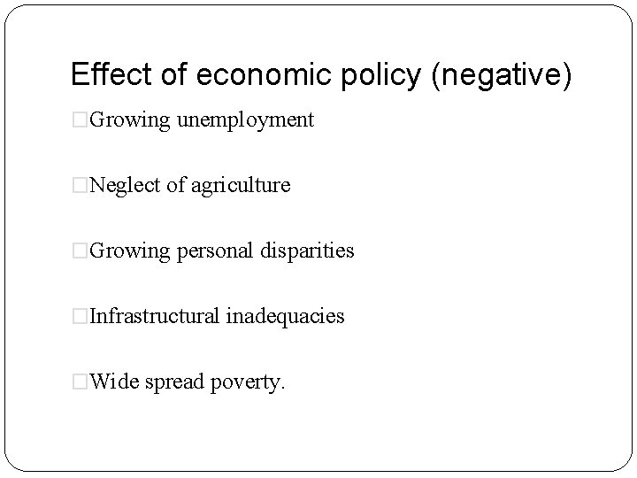 Effect of economic policy (negative) �Growing unemployment �Neglect of agriculture �Growing personal disparities �Infrastructural