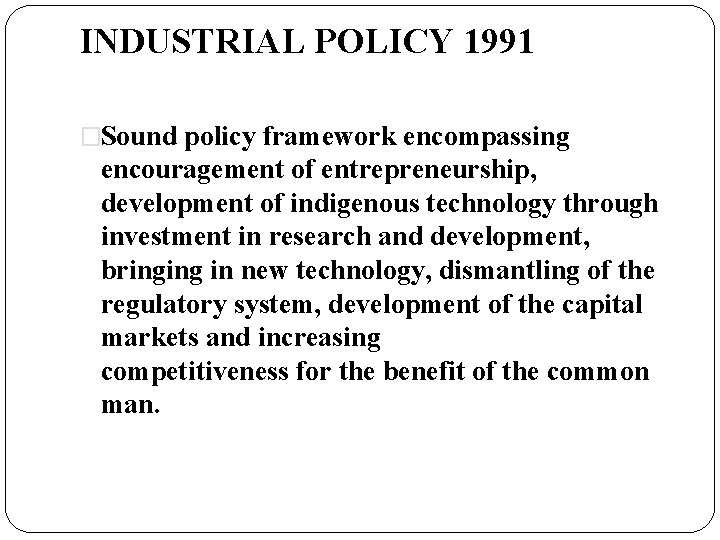 INDUSTRIAL POLICY 1991 �Sound policy framework encompassing encouragement of entrepreneurship, development of indigenous technology
