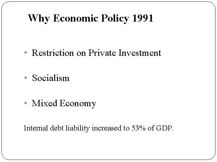 Why Economic Policy 1991 • Restriction on Private Investment • Socialism • Mixed Economy