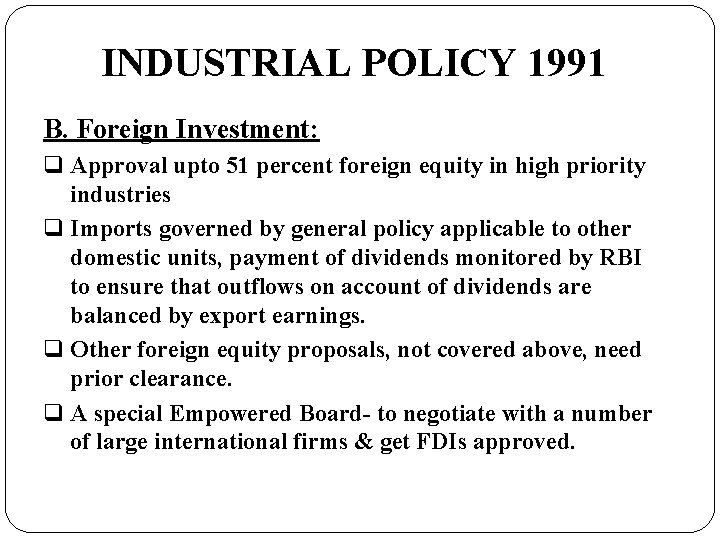 INDUSTRIAL POLICY 1991 B. Foreign Investment: q Approval upto 51 percent foreign equity in