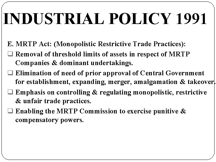 INDUSTRIAL POLICY 1991 E. MRTP Act: (Monopolistic Restrictive Trade Practices): q Removal of threshold