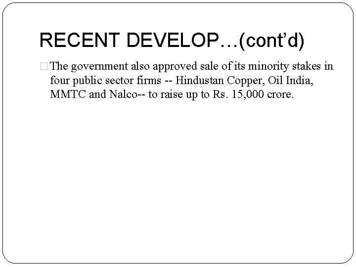 RECENT DEVELOP…(cont’d) � The government also approved sale of its minority stakes in four