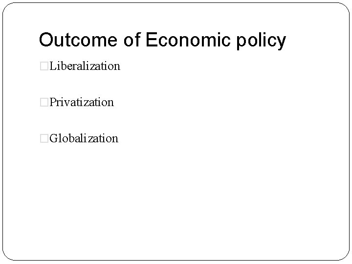 Outcome of Economic policy �Liberalization �Privatization �Globalization 