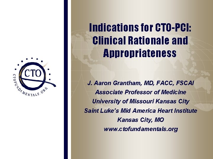 Indications for CTO-PCI: Clinical Rationale and Appropriateness J. Aaron Grantham, MD, FACC, FSCAI Associate