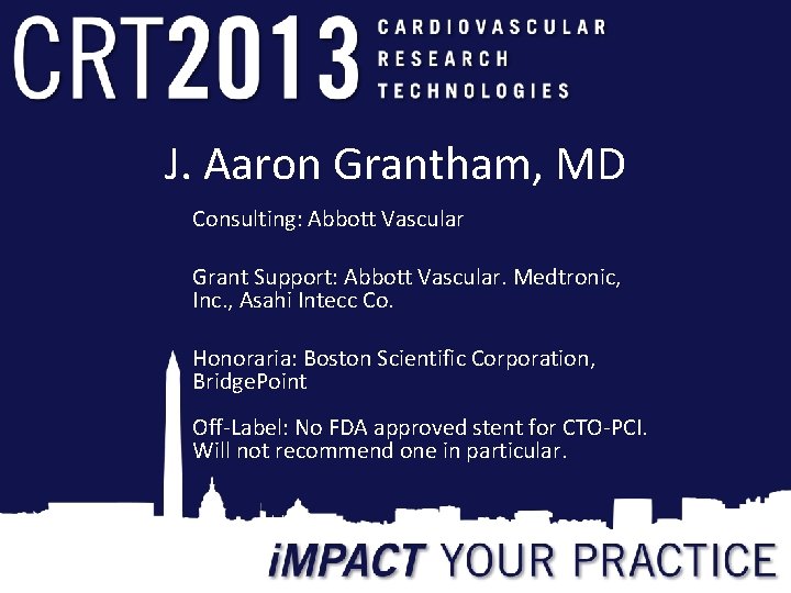 J. Aaron Grantham, MD Consulting: Abbott Vascular Grant Support: Abbott Vascular. Medtronic, Inc. , J. Aaron Grantham, MD Consulting: Abbott Vascular Grant Support: Abbott Vascular. Medtronic, Inc. ,