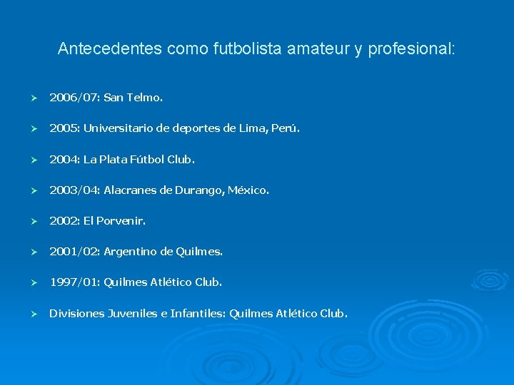 Antecedentes como futbolista amateur y profesional: Ø 2006/07: San Telmo. Ø 2005: Universitario de Antecedentes como futbolista amateur y profesional: Ø 2006/07: San Telmo. Ø 2005: Universitario de