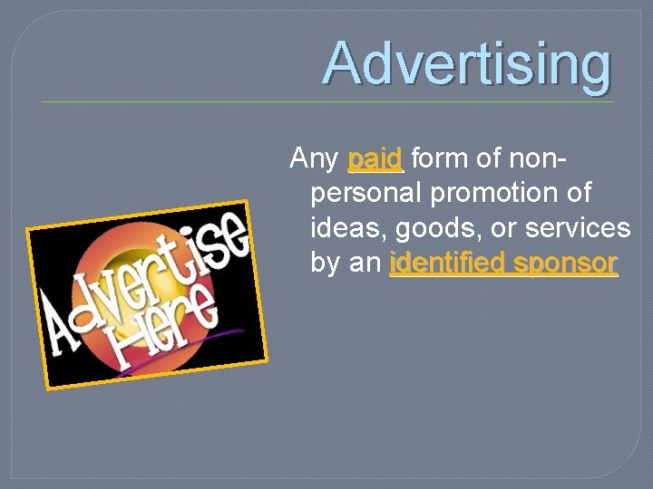 Advertising Any paid form of nonpersonal promotion of ideas, goods, or services by an