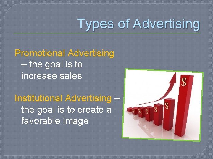 Types of Advertising Promotional Advertising – the goal is to increase sales Institutional Advertising