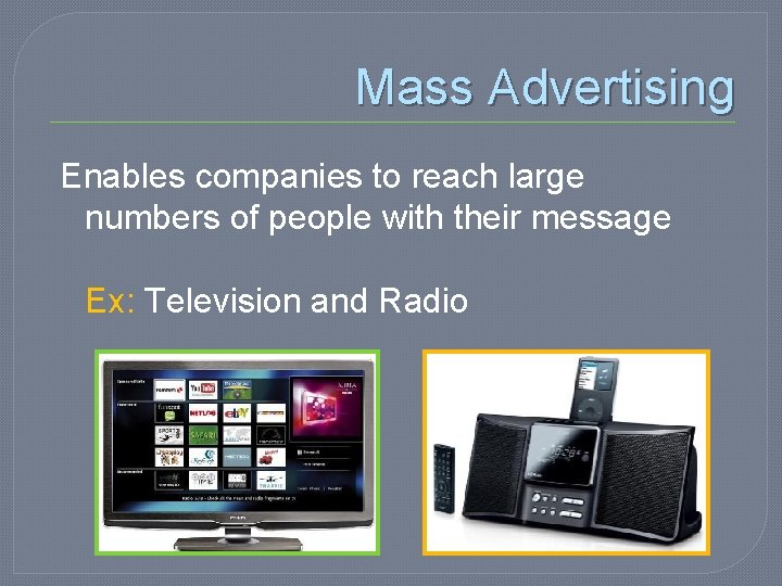 Mass Advertising Enables companies to reach large numbers of people with their message Ex: