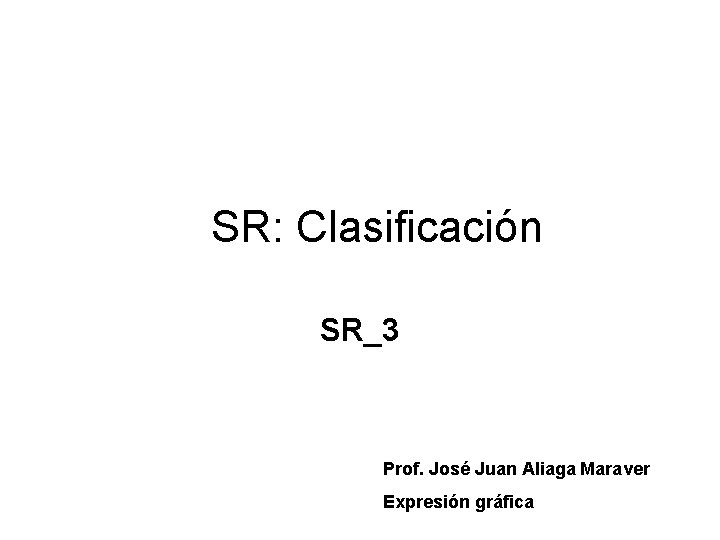 SR: Clasificación SR_3 Prof. José Juan Aliaga Maraver Expresión gráfica 