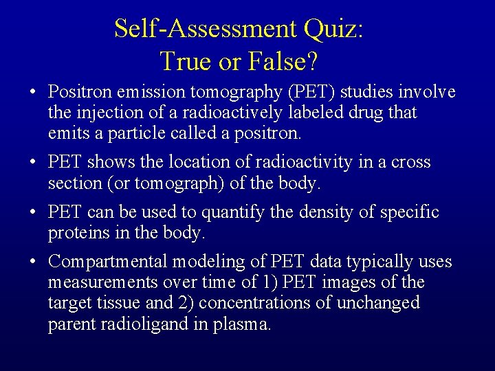 Self-Assessment Quiz: True or False? • Positron emission tomography (PET) studies involve the injection