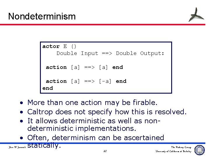 Nondeterminism actor E () Double Input ==> Double Output: action [a] ==> [a] end