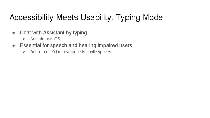 Accessibility Meets Usability: Typing Mode ● Chat with Assistant by typing ○ Android and