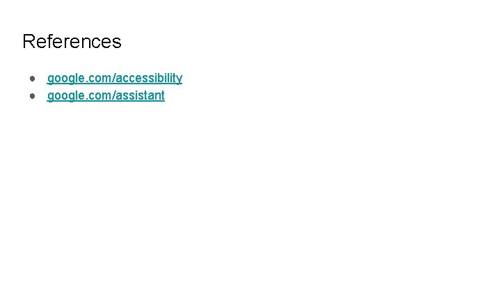 References ● google. com/accessibility ● google. com/assistant 