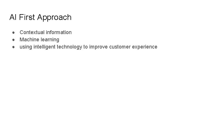 AI First Approach ● Contextual information ● Machine learning ● using intelligent technology to