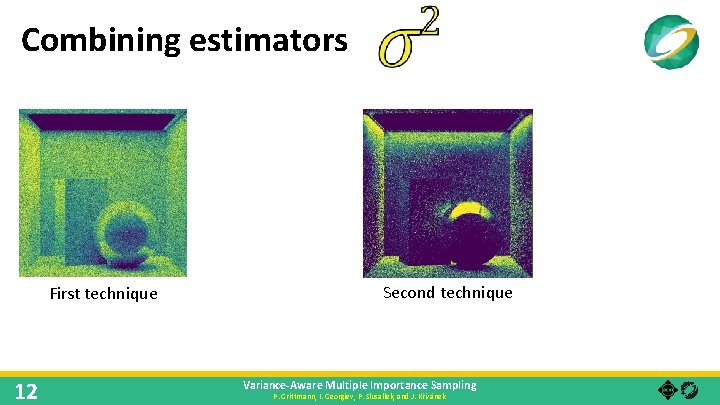 Combining estimators First technique 12 Second technique Variance-Aware Multiple Importance Sampling P. Grittmann, I.