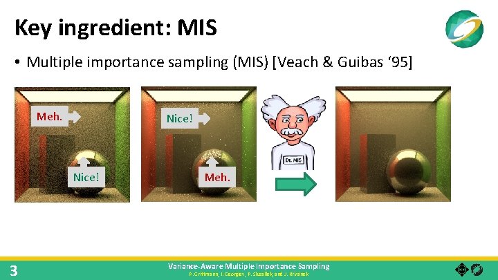 Key ingredient: MIS • Multiple importance sampling (MIS) [Veach & Guibas ‘ 95] Meh.