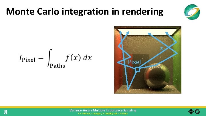 Monte Carlo integration in rendering Pixel 8 Variance-Aware Multiple Importance Sampling P. Grittmann, I.