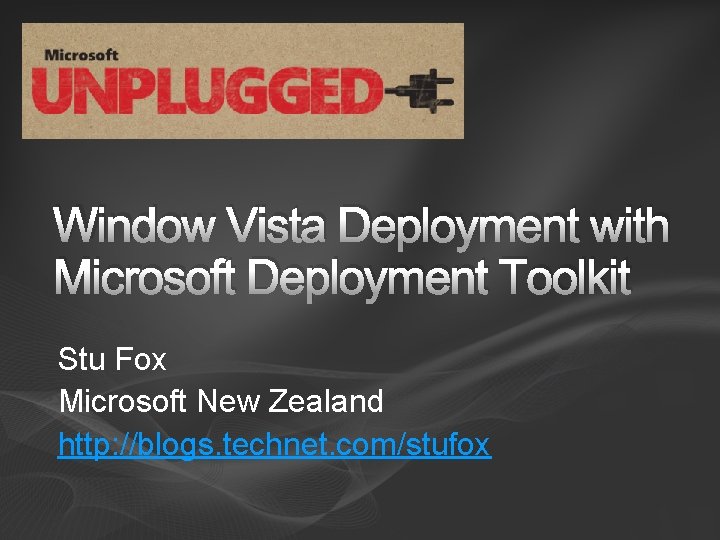 Window Vista Deployment with Microsoft Deployment Toolkit Stu Fox Microsoft New Zealand http: //blogs.
