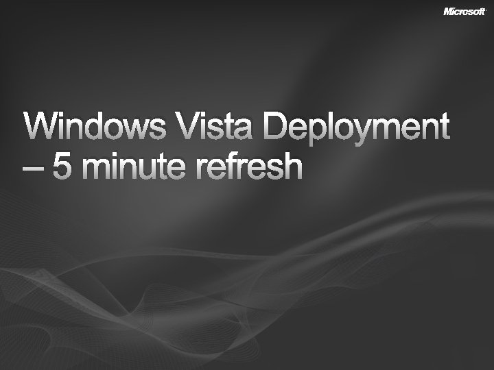 Windows Vista Deployment – 5 minute refresh 