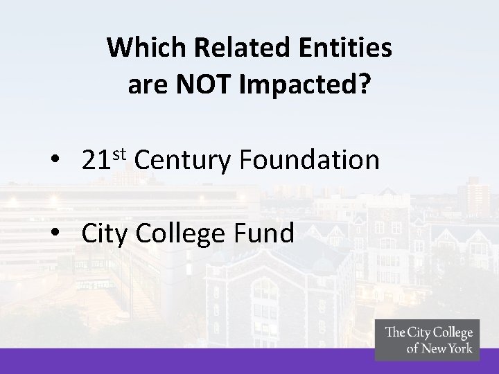 Which Related Entities are NOT Impacted? • 21 st Century Foundation • City College Which Related Entities are NOT Impacted? • 21 st Century Foundation • City College