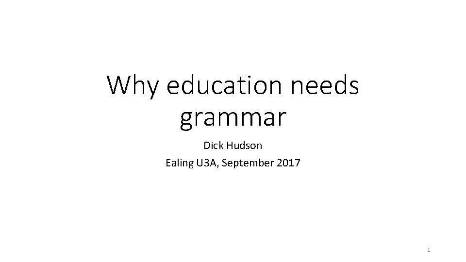 Why education needs grammar Dick Hudson Ealing U 3 A, September 2017 1 