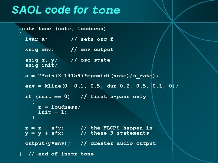 SAOL code for tone instr tone (note, loudness) { ivar a; // sets osc SAOL code for tone instr tone (note, loudness) { ivar a; // sets osc