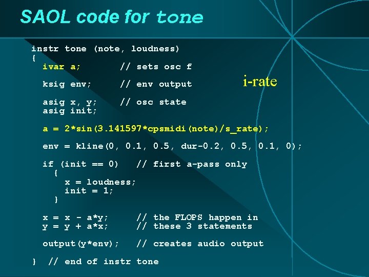 SAOL code for tone instr tone (note, loudness) { ivar a; // sets osc SAOL code for tone instr tone (note, loudness) { ivar a; // sets osc