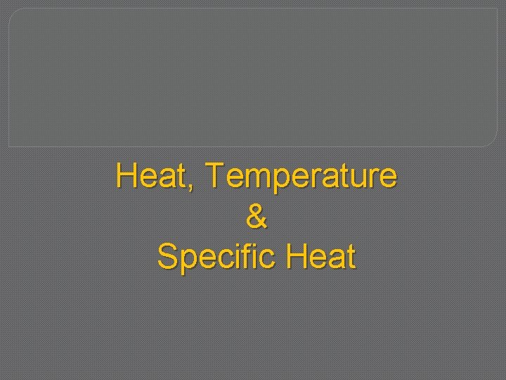 Heat, Temperature & Specific Heat 