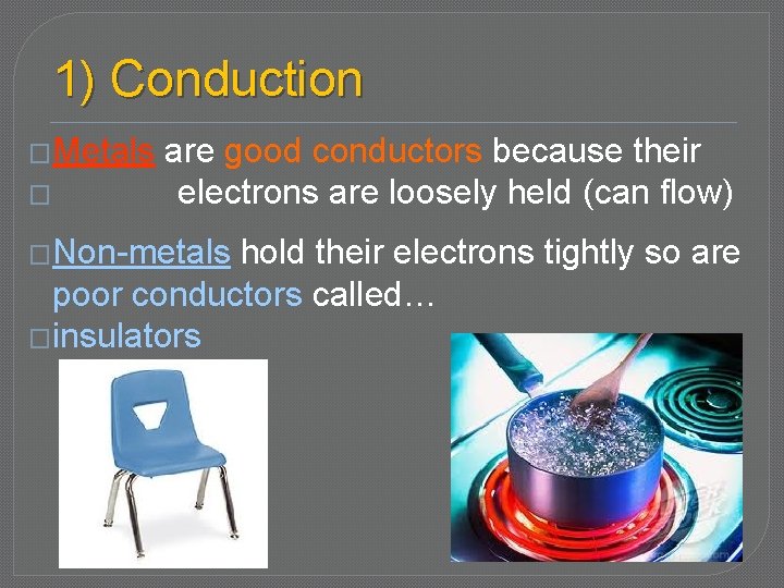 1) Conduction �Metals � are good conductors because their electrons are loosely held (can