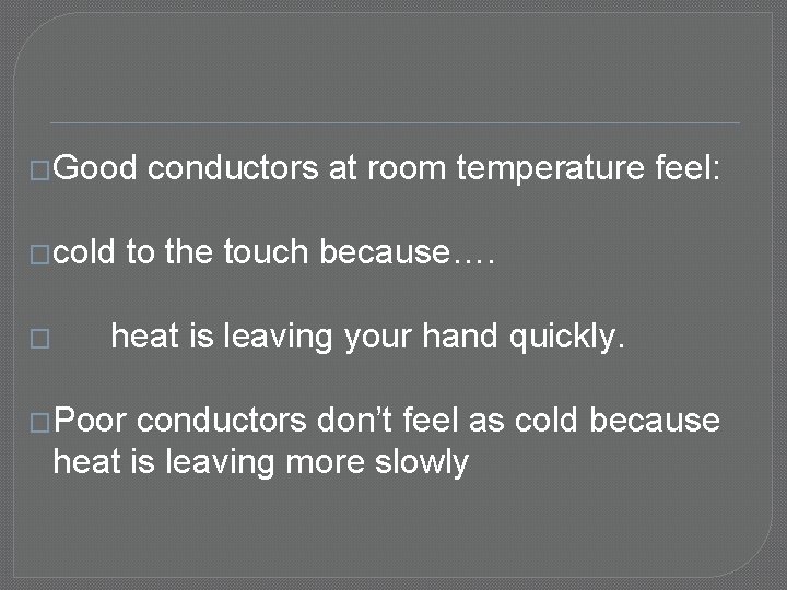 �Good �cold � conductors at room temperature feel: to the touch because…. heat is