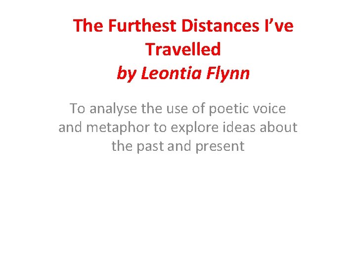 The Furthest Distances I’ve Travelled by Leontia Flynn To analyse the use of poetic