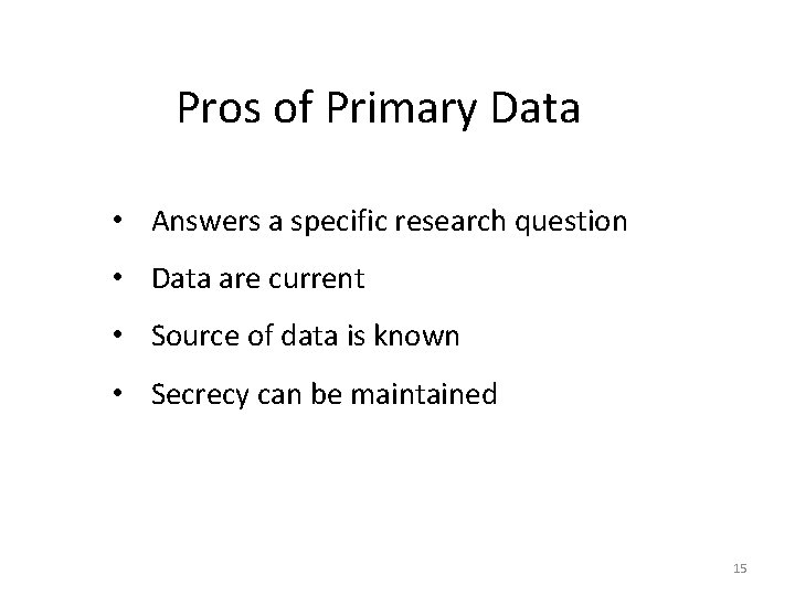 Pros of Primary Data • Answers a specific research question • Data are current