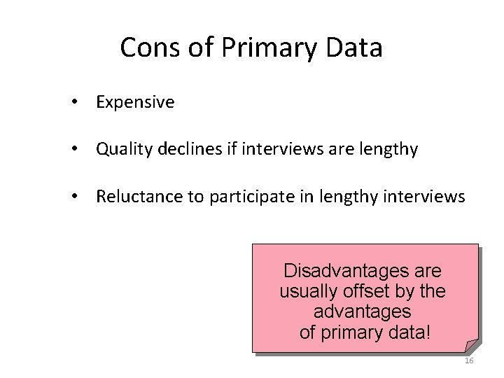 Cons of Primary Data • Expensive • Quality declines if interviews are lengthy •