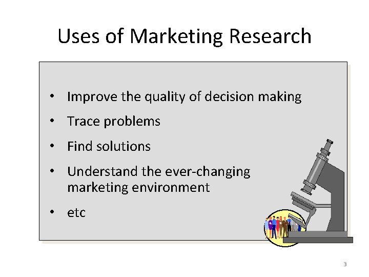 Uses of Marketing Research • Improve the quality of decision making • Trace problems