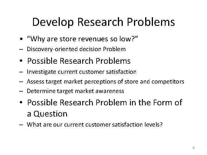 Develop Research Problems • “Why are store revenues so low? ” – Discovery-oriented decision