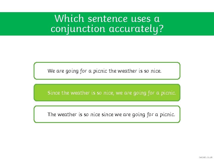 Which sentence uses a conjunction accurately? We are going for a picnic the weather