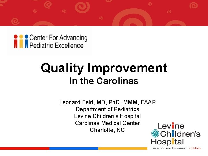 Quality Improvement In the Carolinas Leonard Feld, MD, Ph. D. MMM, FAAP Department of