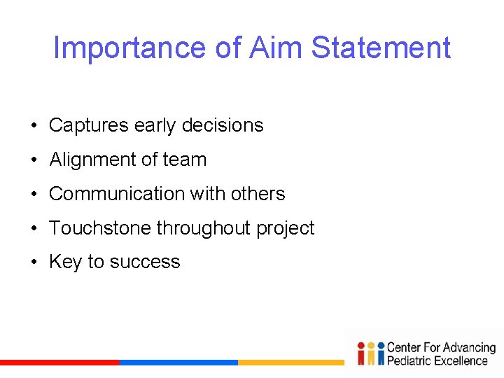 Importance of Aim Statement • Captures early decisions • Alignment of team • Communication