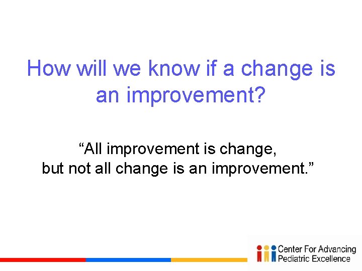 How will we know if a change is an improvement? “All improvement is change,