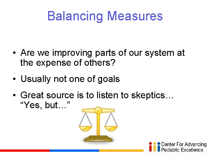 Balancing Measures • Are we improving parts of our system at the expense of