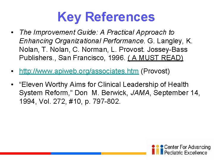 Key References • The Improvement Guide: A Practical Approach to Enhancing Organizational Performance. G.