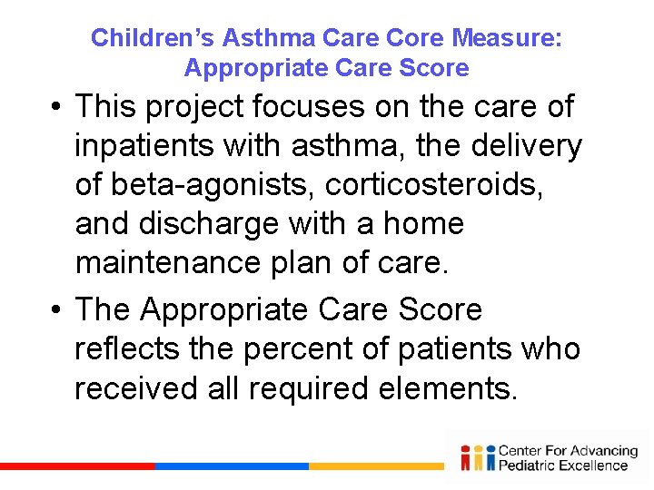 Children’s Asthma Care Core Measure: Appropriate Care Score • This project focuses on the