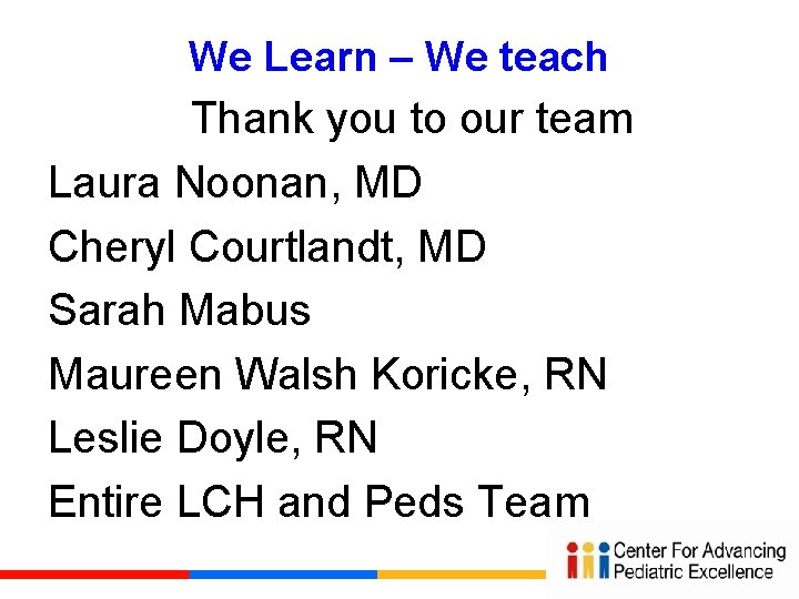 We Learn – We teach Thank you to our team Laura Noonan, MD Cheryl